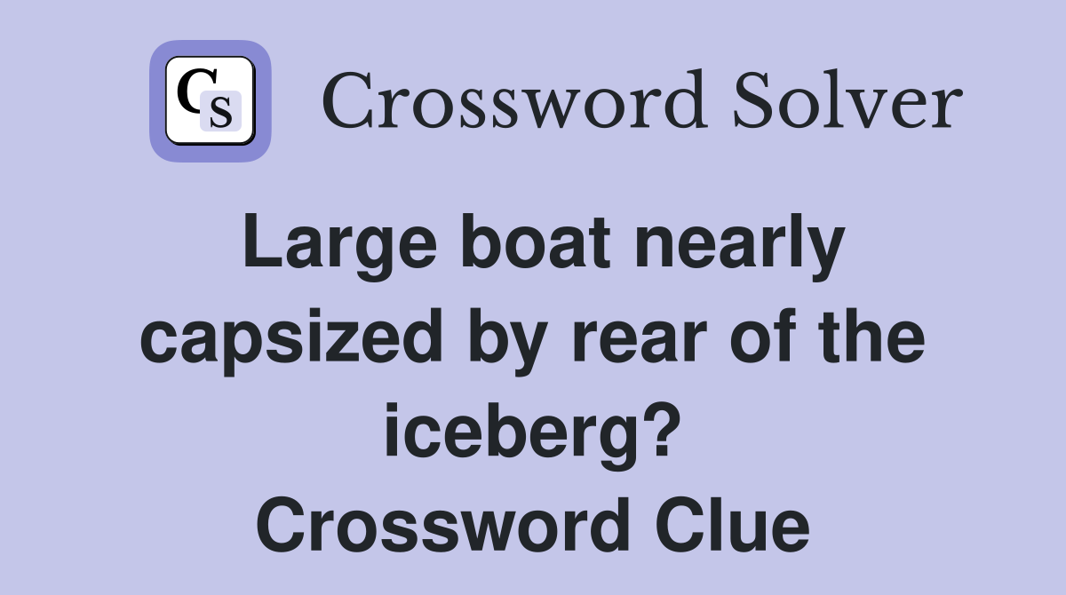 Large boat nearly capsized by rear of the iceberg? Crossword Clue