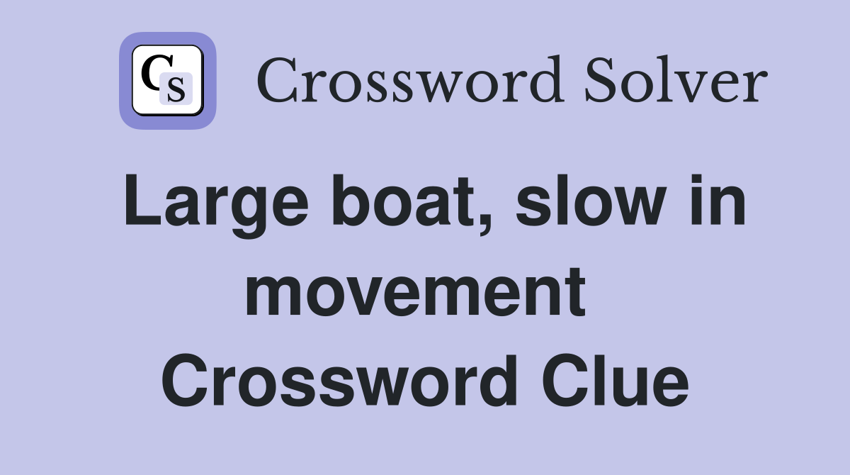 Large boat, slow in movement  Crossword Clue