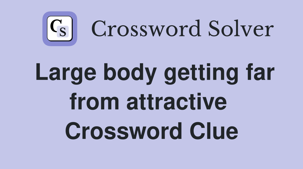 Large body getting far from attractive  Crossword Clue
