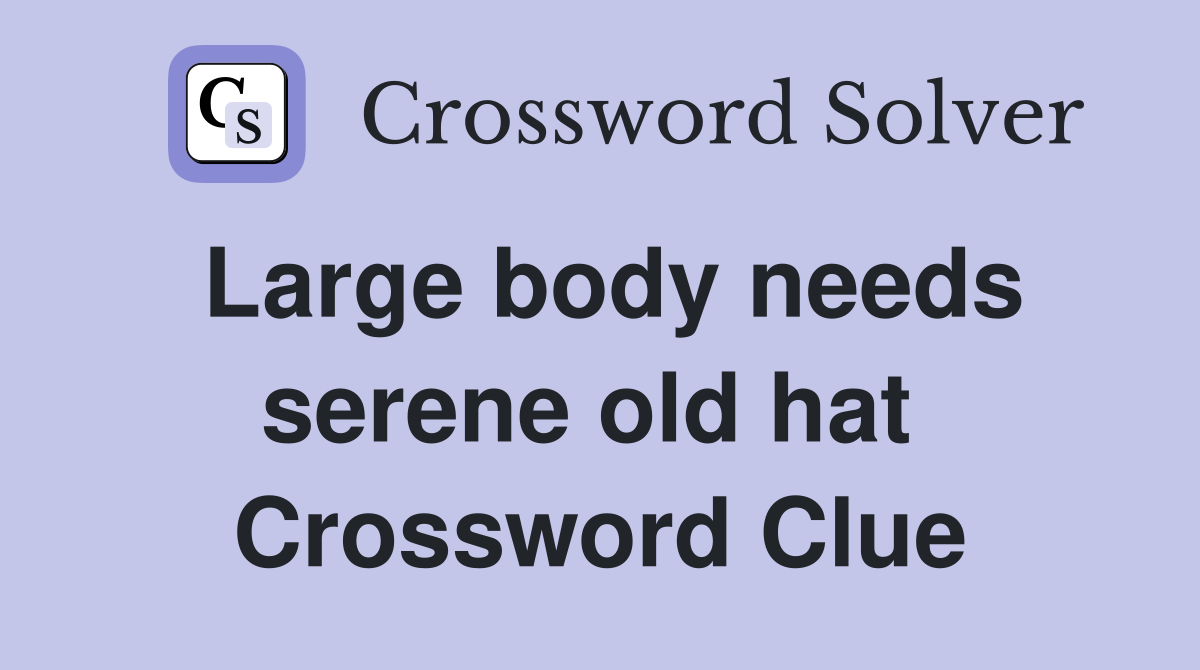 Large body needs serene old hat  Crossword Clue