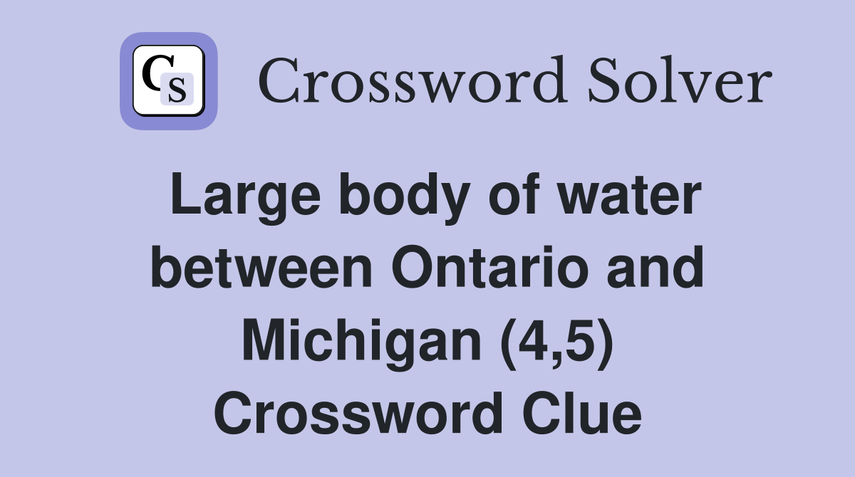 Large body of water between Ontario and Michigan (4,5) Crossword Clue