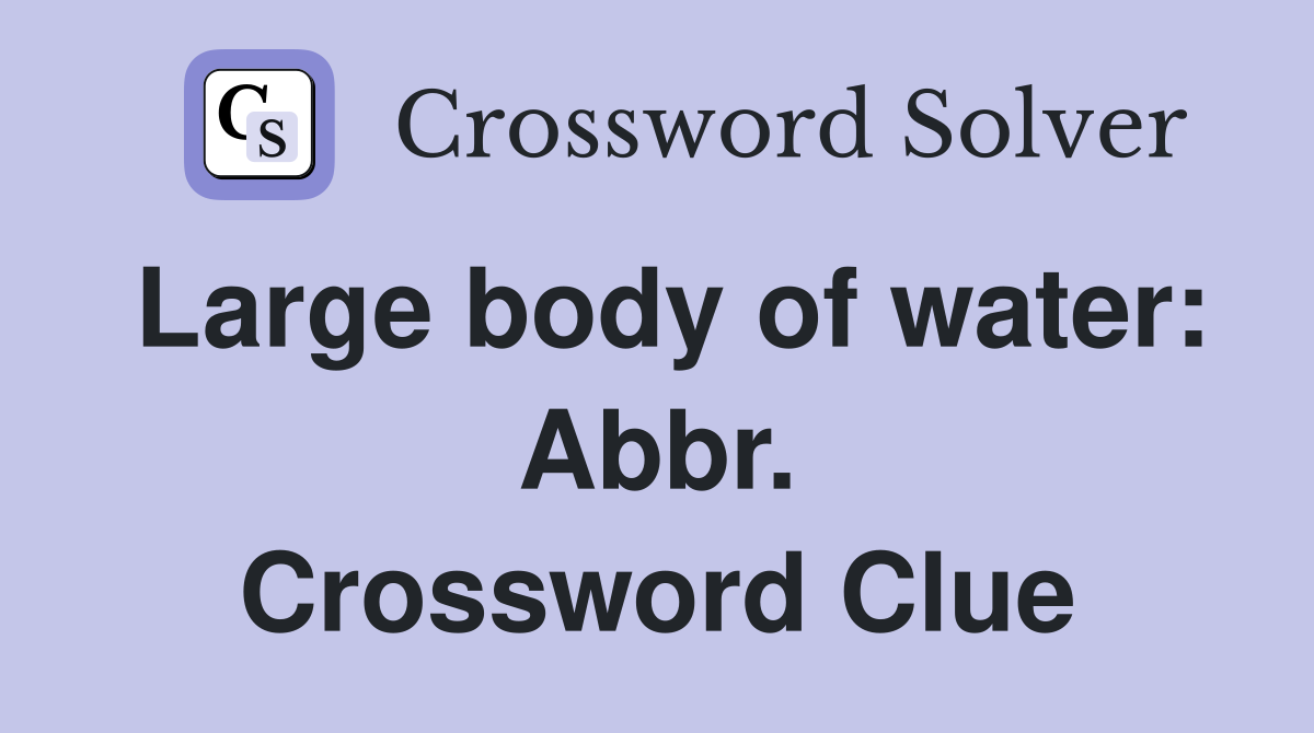 Large body of water: Abbr. Crossword Clue