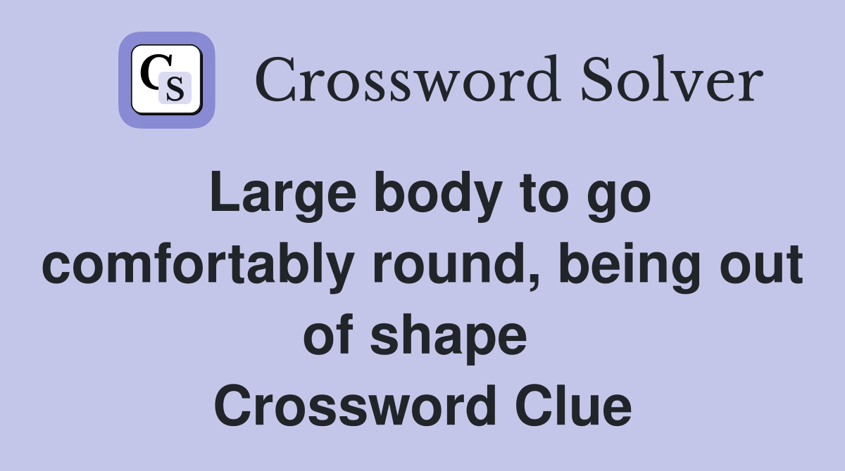 Large body to go comfortably round, being out of shape  Crossword Clue