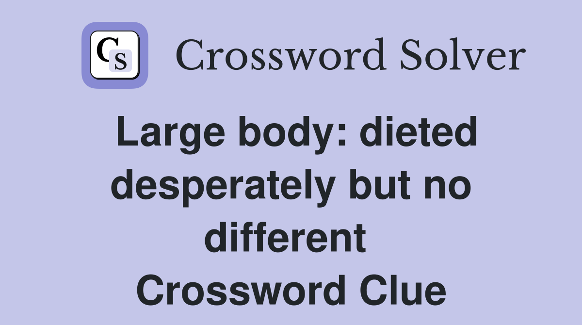 Large body: dieted desperately but no different  Crossword Clue
