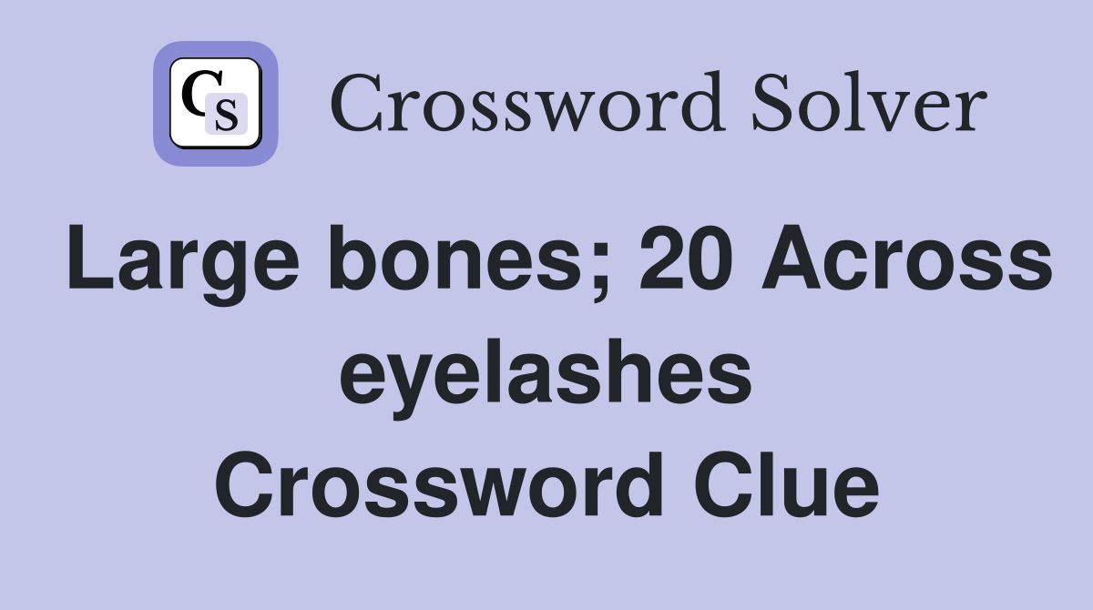 Large bones; 20 Across eyelashes Crossword Clue