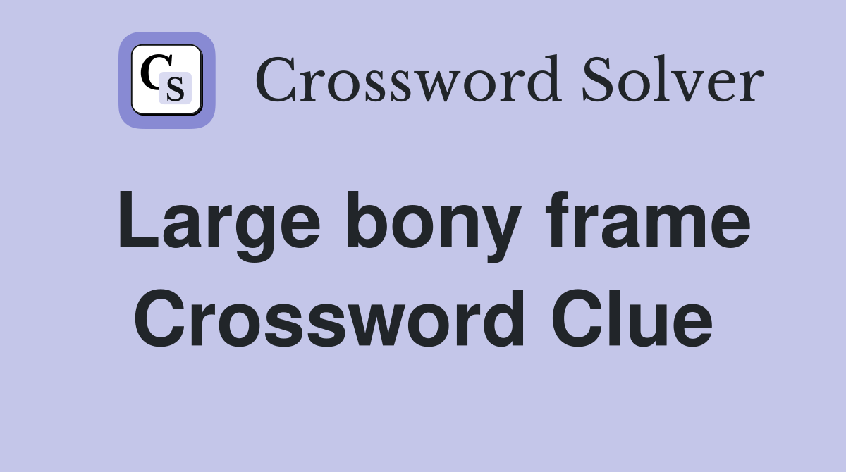 Large bony frame Crossword Clue