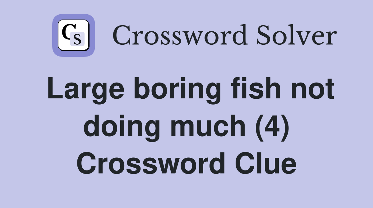 Large boring fish not doing much (4) Crossword Clue