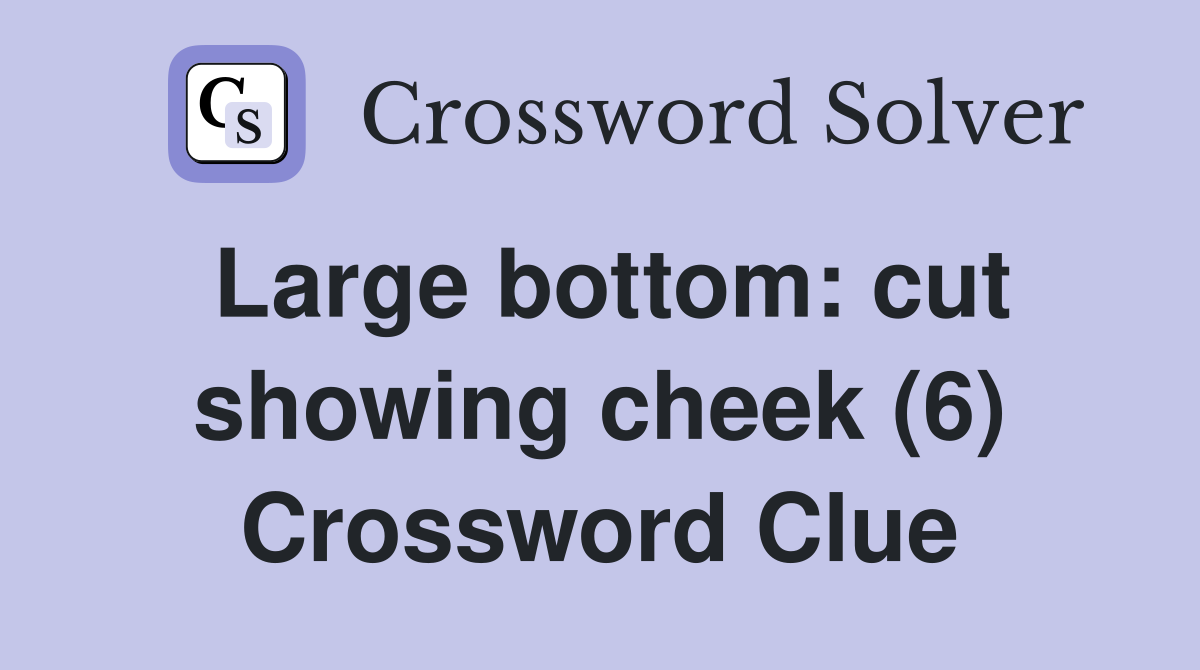 Large bottom: cut showing cheek (6) Crossword Clue