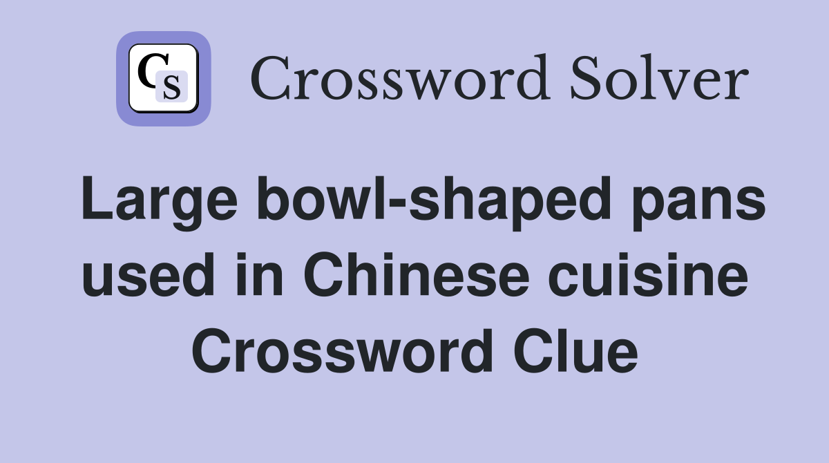 Large bowl-shaped pans used in Chinese cuisine Crossword Clue