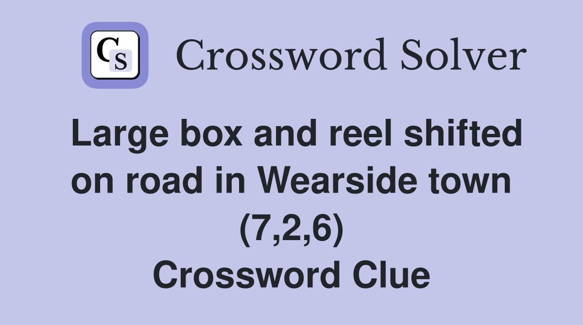 Large box and reel shifted on road in Wearside town (7,2,6) Crossword Clue