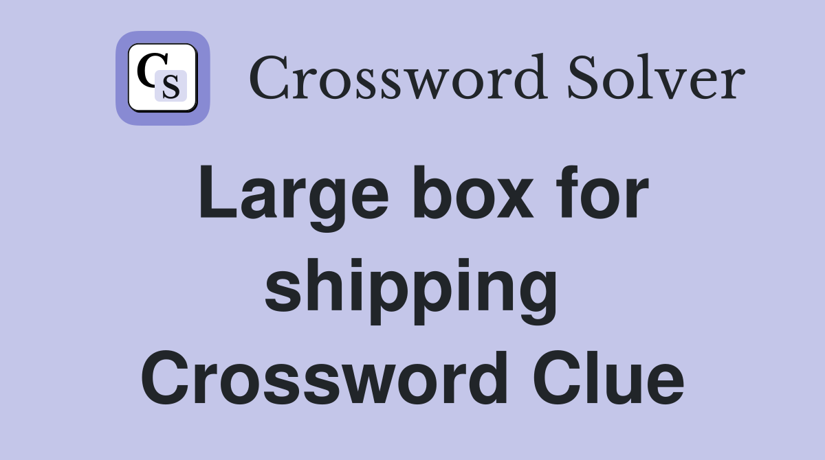 Large box for shipping Crossword Clue
