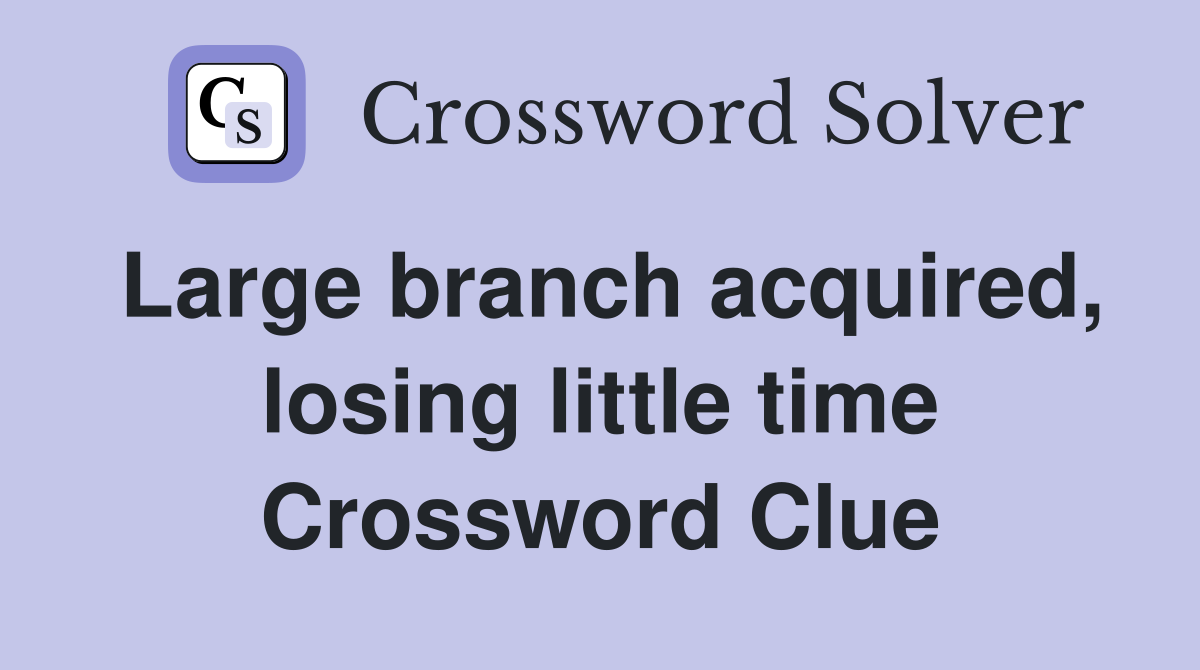 Large branch acquired, losing little time Crossword Clue