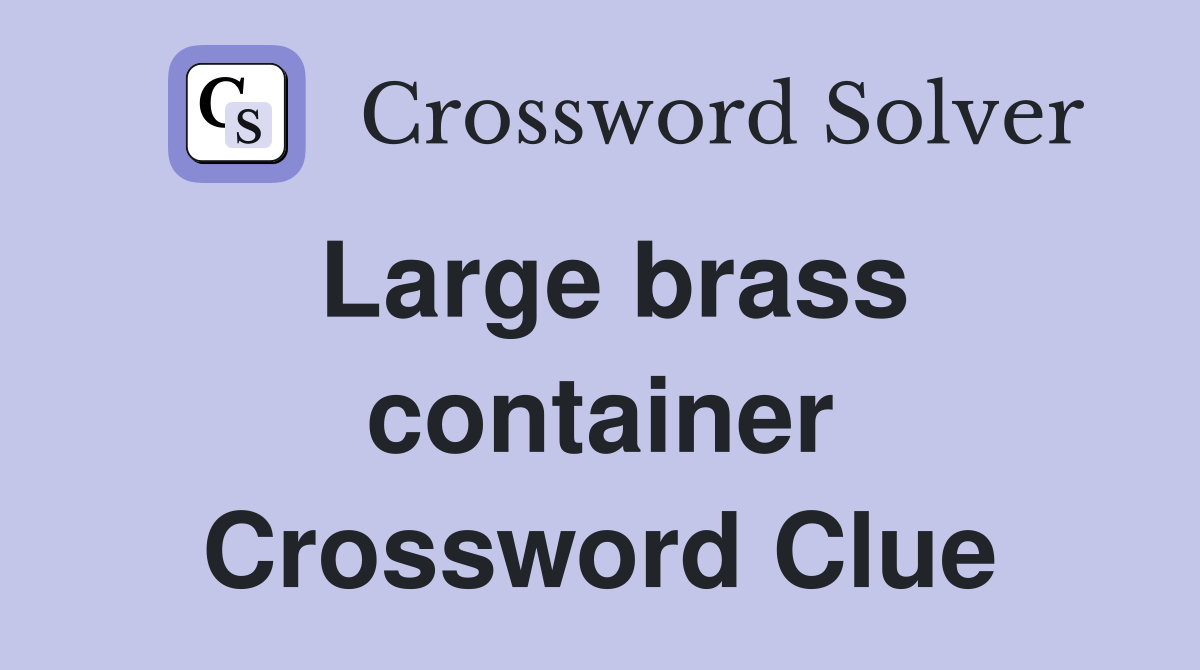 Large brass container Crossword Clue