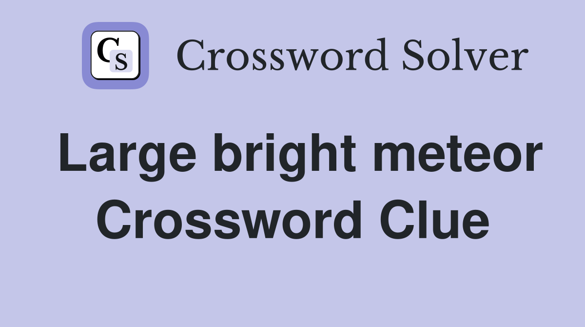 Large bright meteor Crossword Clue
