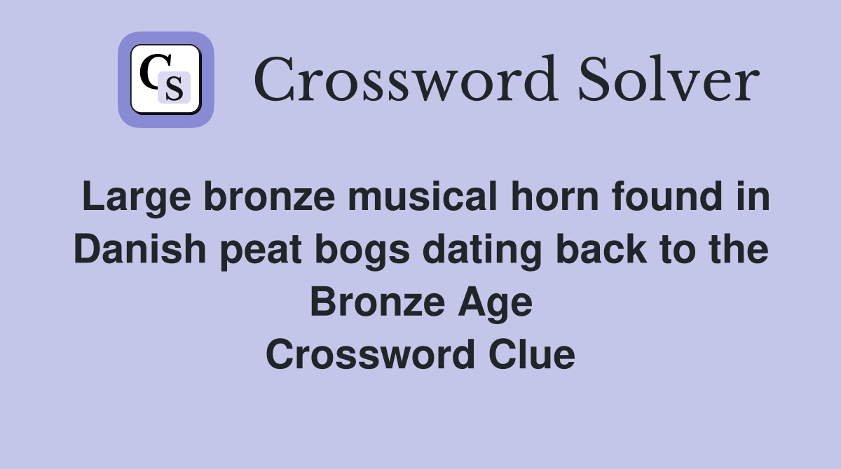 Large bronze musical horn found in Danish peat bogs dating back to the Bronze Age Crossword Clue