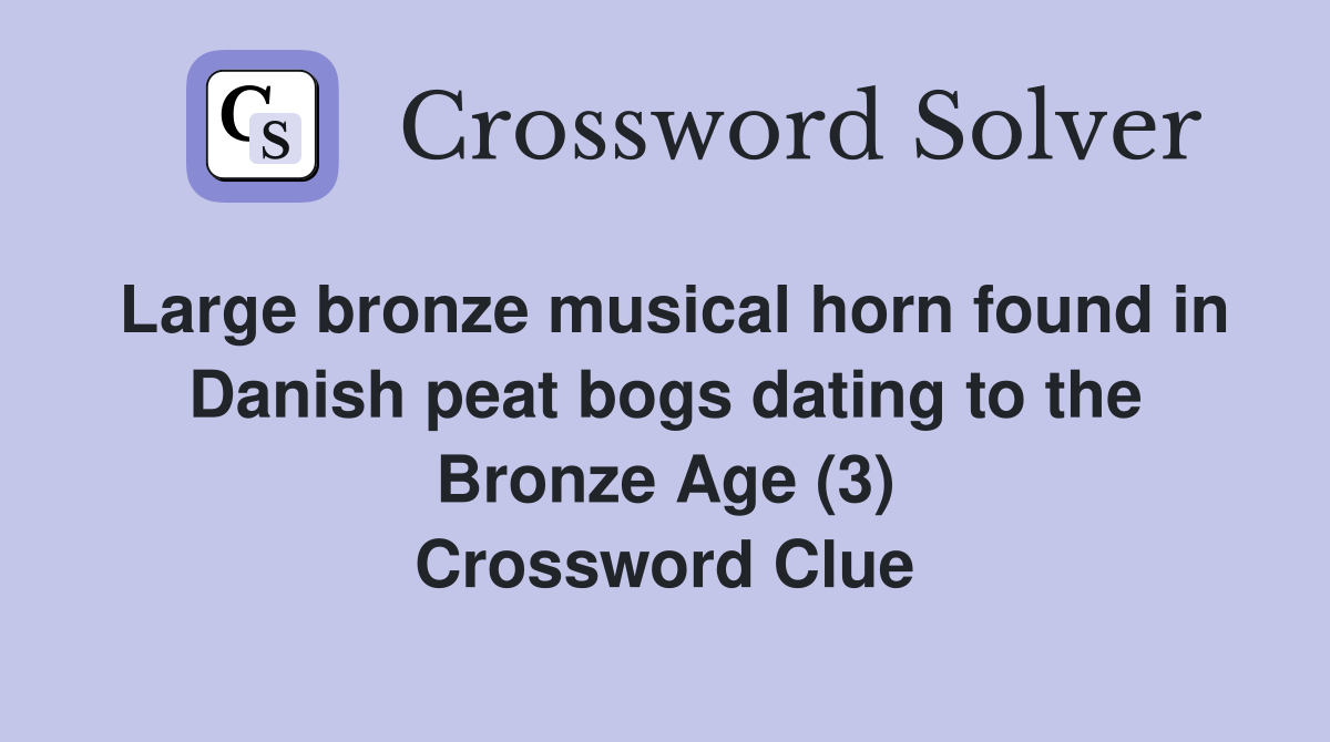 Large bronze musical horn found in Danish peat bogs dating to the Bronze Age (3) Crossword Clue