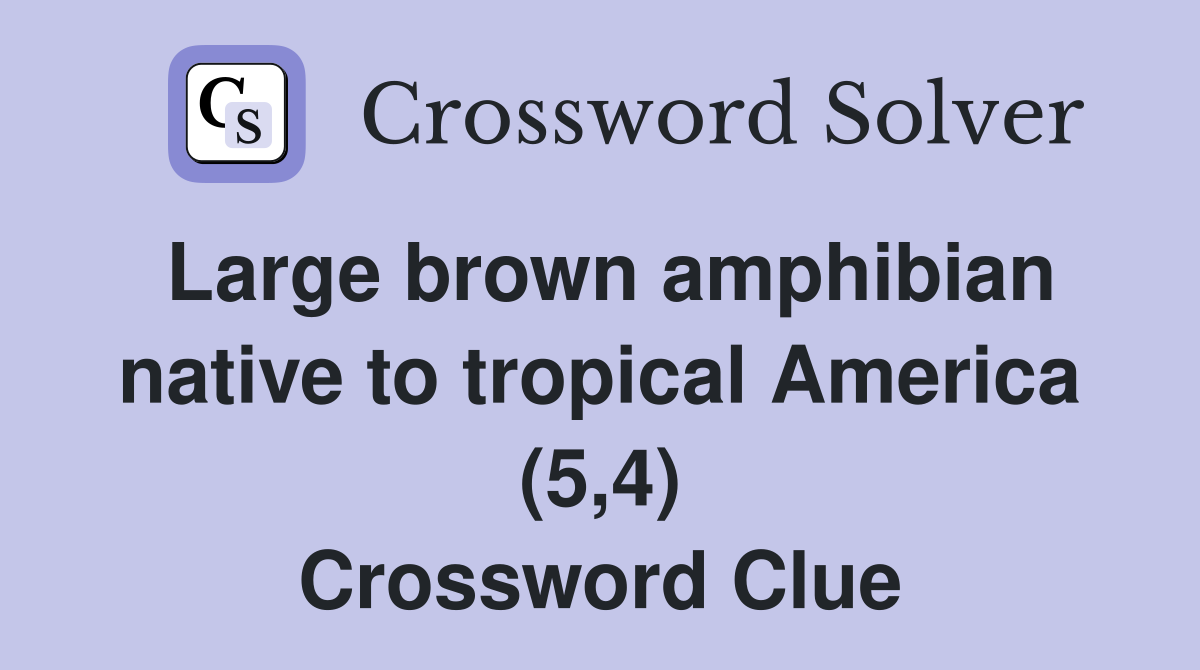 Large brown amphibian native to tropical America (5,4) Crossword Clue