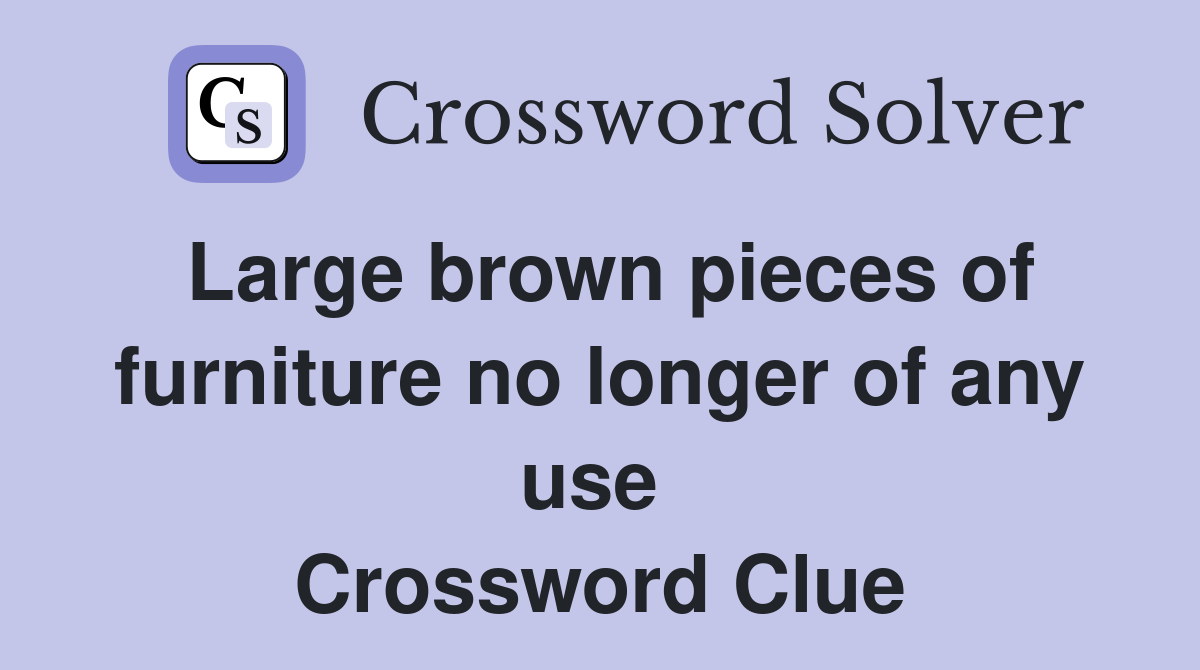 Large brown pieces of furniture no longer of any use  Crossword Clue