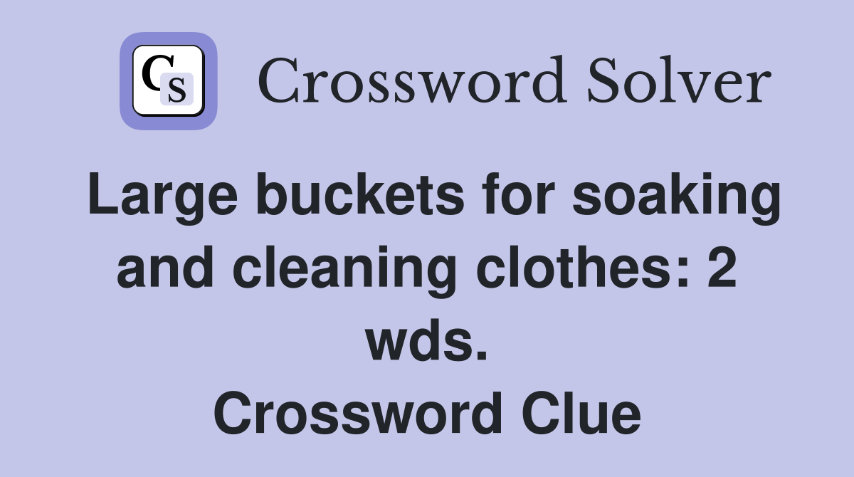 Large buckets for soaking and cleaning clothes: 2 wds. Crossword Clue