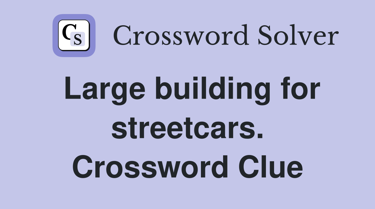 Large building for streetcars. Crossword Clue