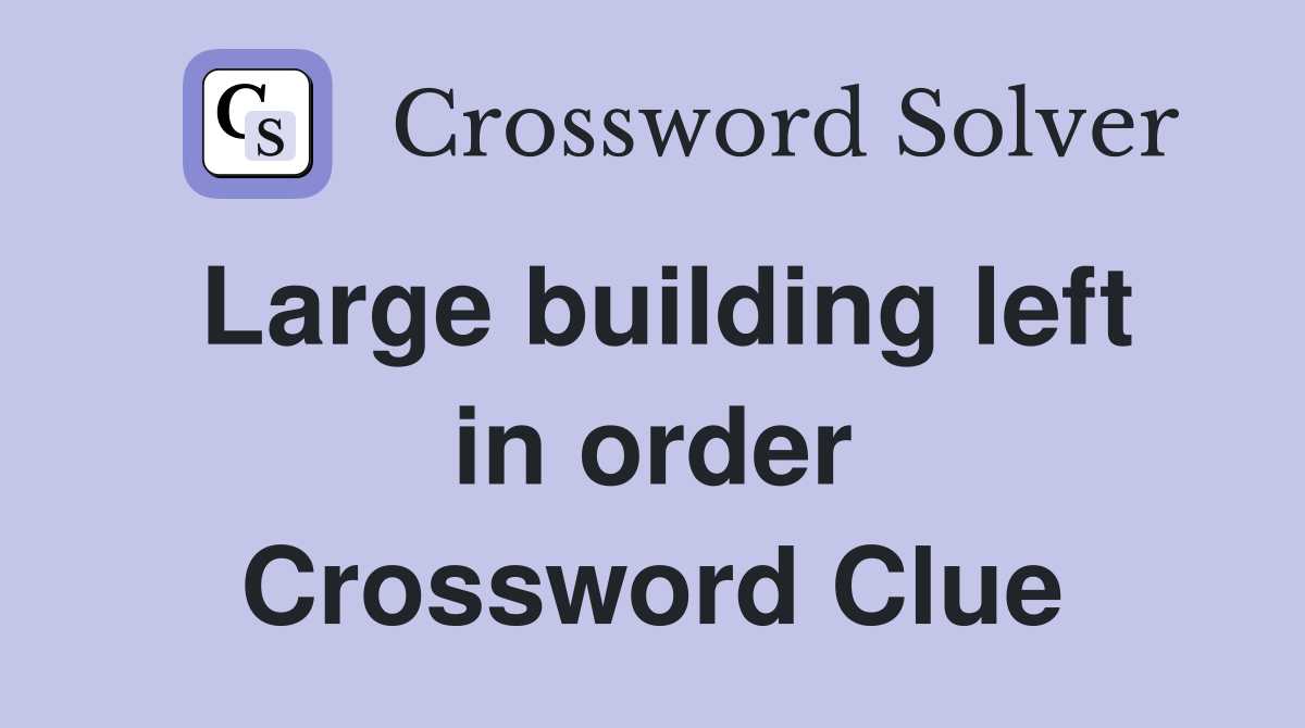 Large building left in order Crossword Clue