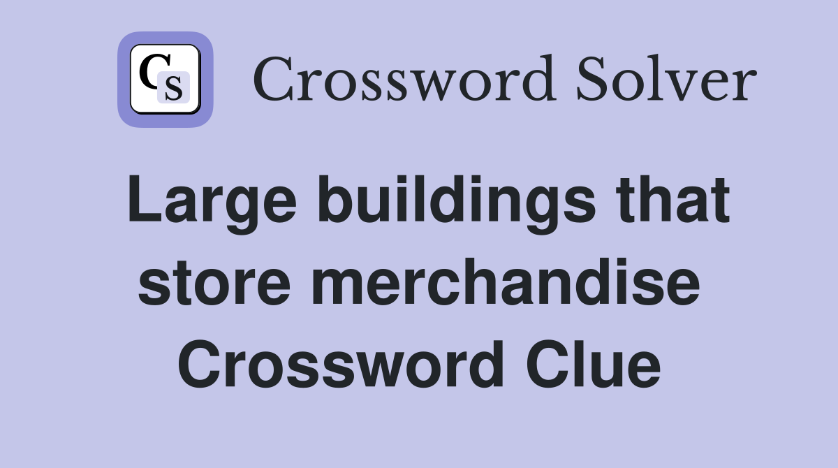 Large buildings that store merchandise Crossword Clue
