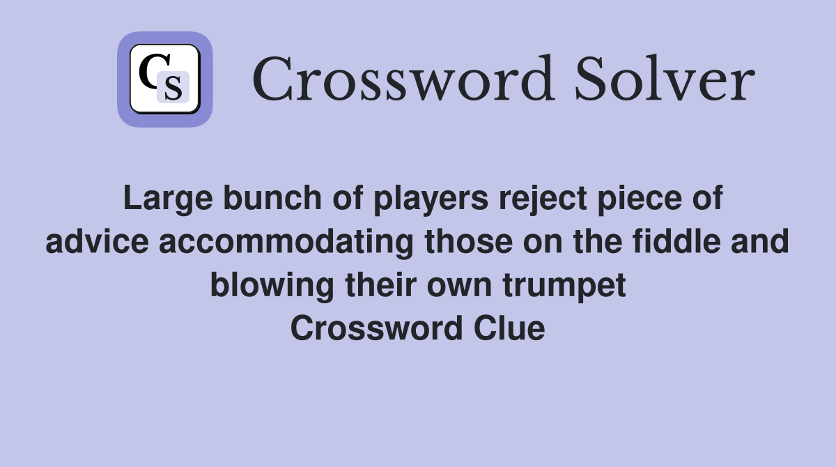 Large bunch of players reject piece of advice accommodating those on the fiddle and blowing their own trumpet Crossword Clue