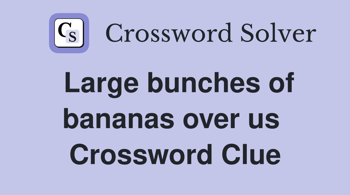 Large bunches of bananas over us  Crossword Clue