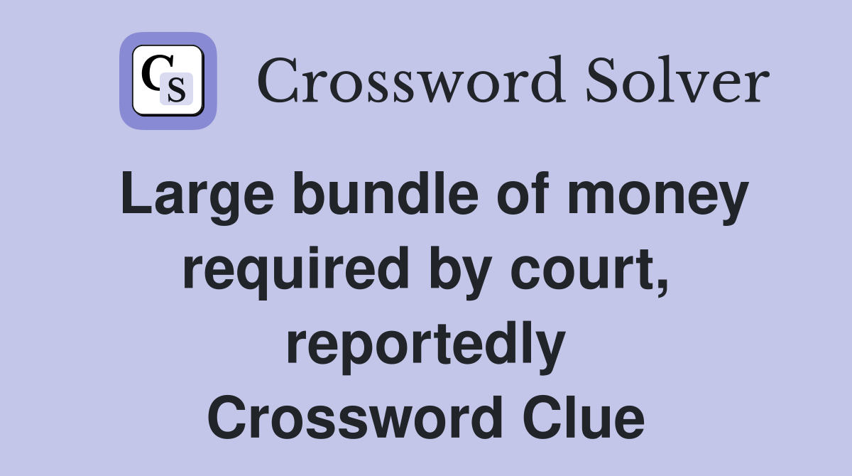 Large bundle of money required by court, reportedly Crossword Clue