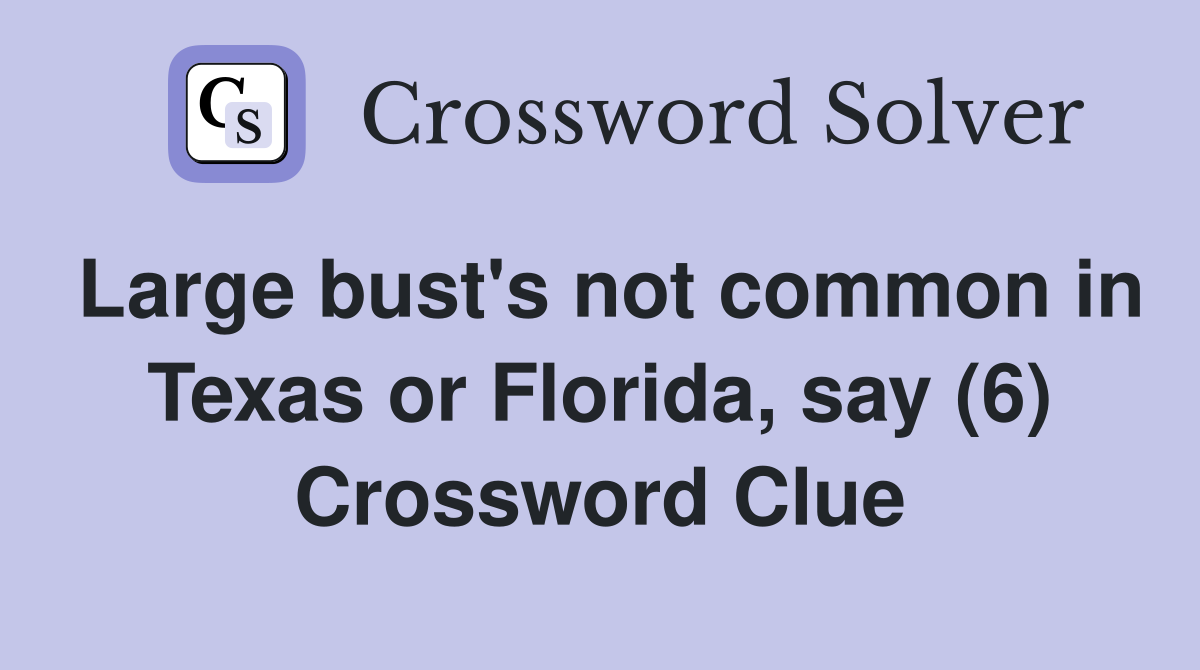 Large bust's not common in Texas or Florida, say (6) Crossword Clue