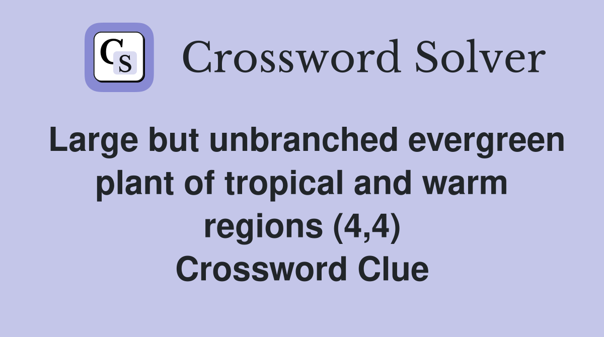 Large but unbranched evergreen plant of tropical and warm regions (4,4) Crossword Clue