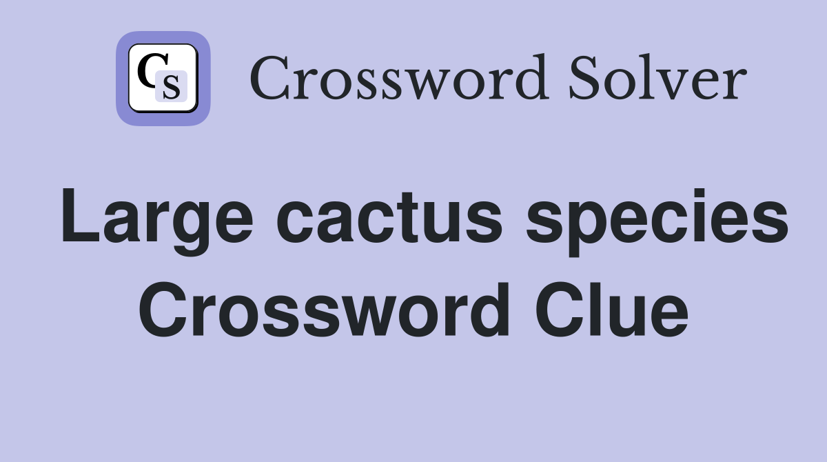 Large cactus species Crossword Clue