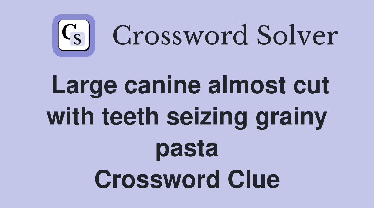 Large canine almost cut with teeth seizing grainy pasta Crossword Clue