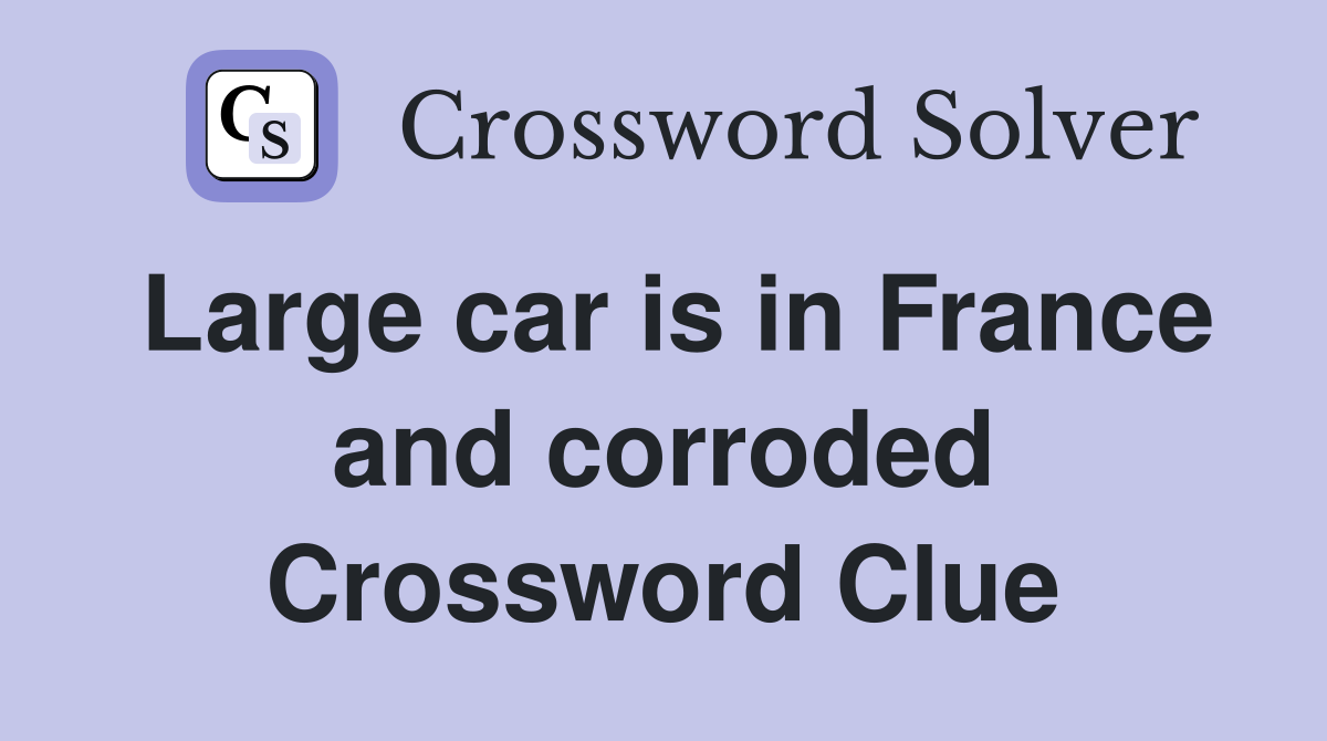 Large car is in France and corroded Crossword Clue