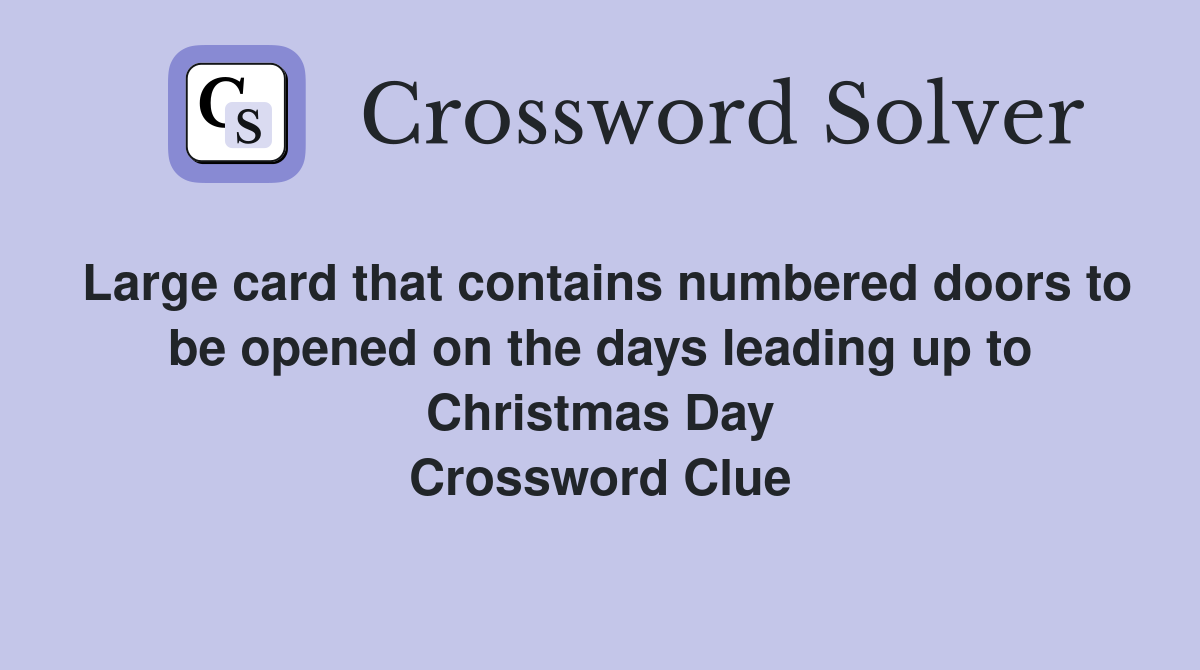 Large card that contains numbered doors to be opened on the days leading up to Christmas Day Crossword Clue