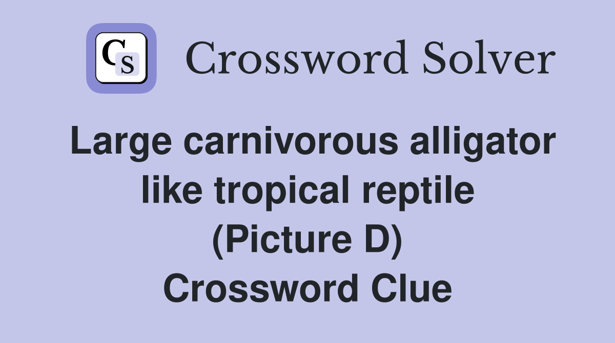 Large carnivorous alligator like tropical reptile (Picture D) Crossword Clue