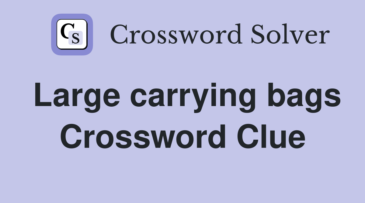 Large carrying bags Crossword Clue