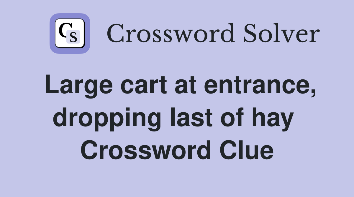 Large cart at entrance, dropping last of hay  Crossword Clue