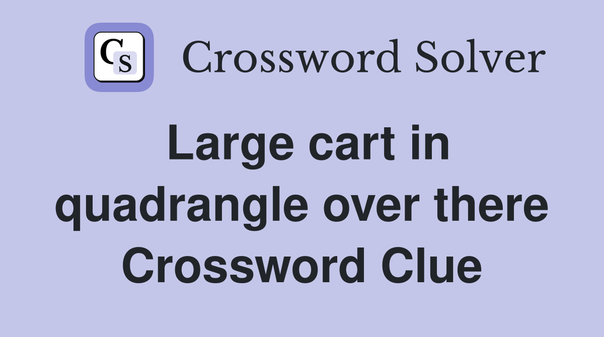 Large cart in quadrangle over there Crossword Clue
