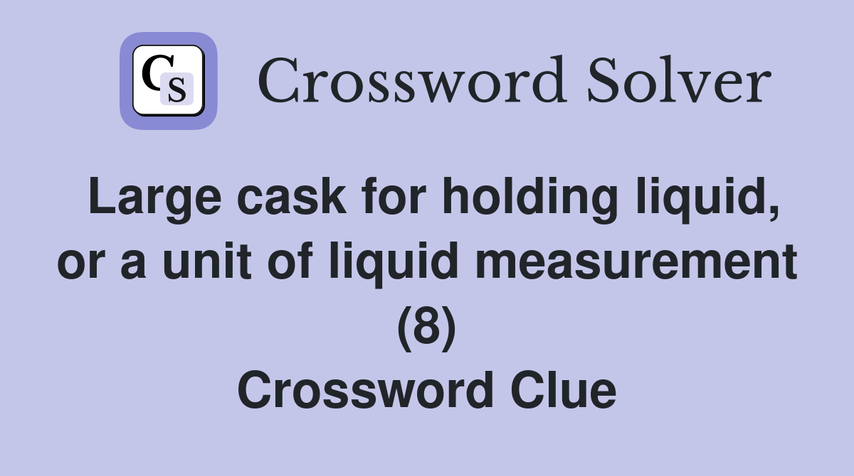 Large cask for holding liquid, or a unit of liquid measurement (8) Crossword Clue
