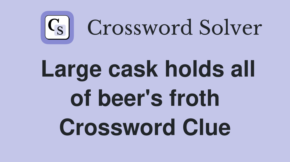 Large cask holds all of beer's froth Crossword Clue