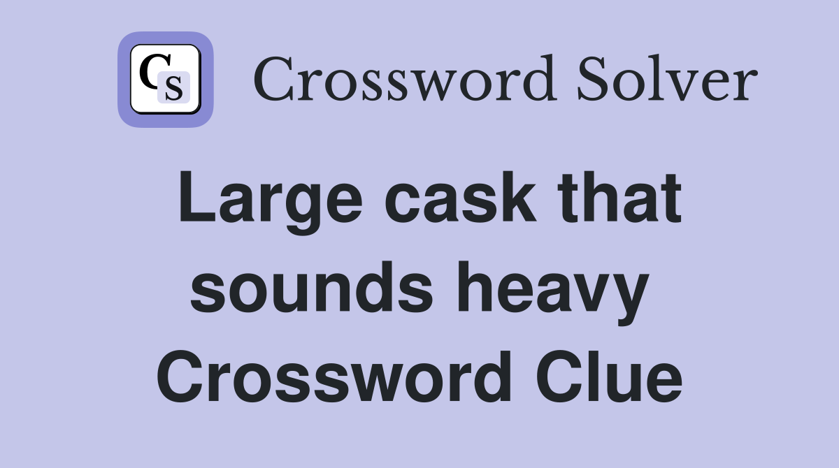 Large cask that sounds heavy Crossword Clue