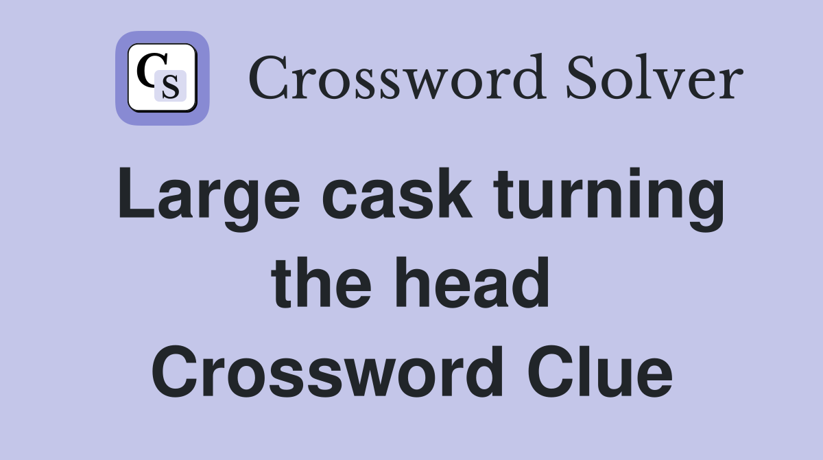 Large cask turning the head Crossword Clue