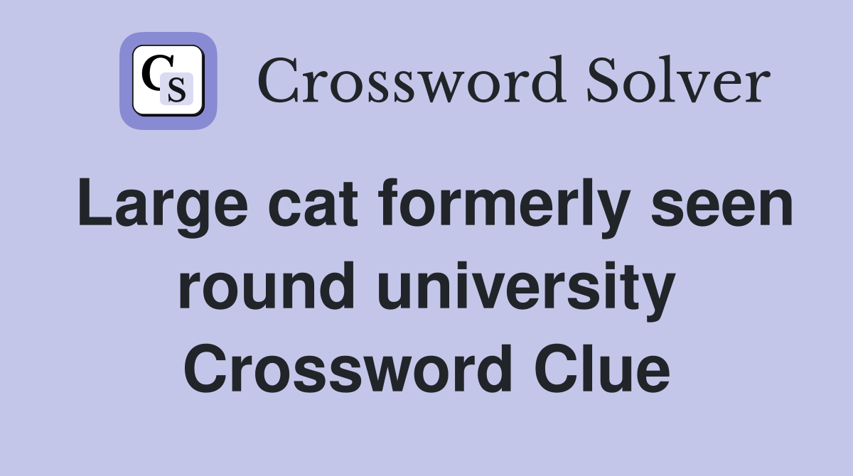 Large cat formerly seen round university Crossword Clue