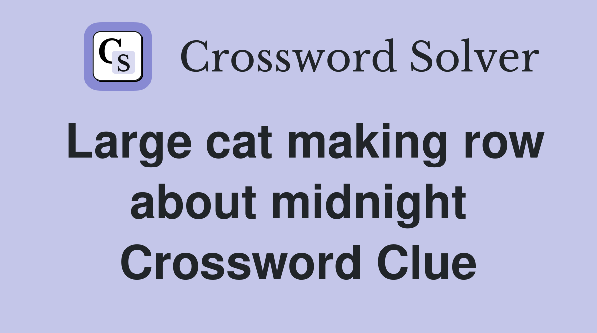 Large cat making row about midnight Crossword Clue