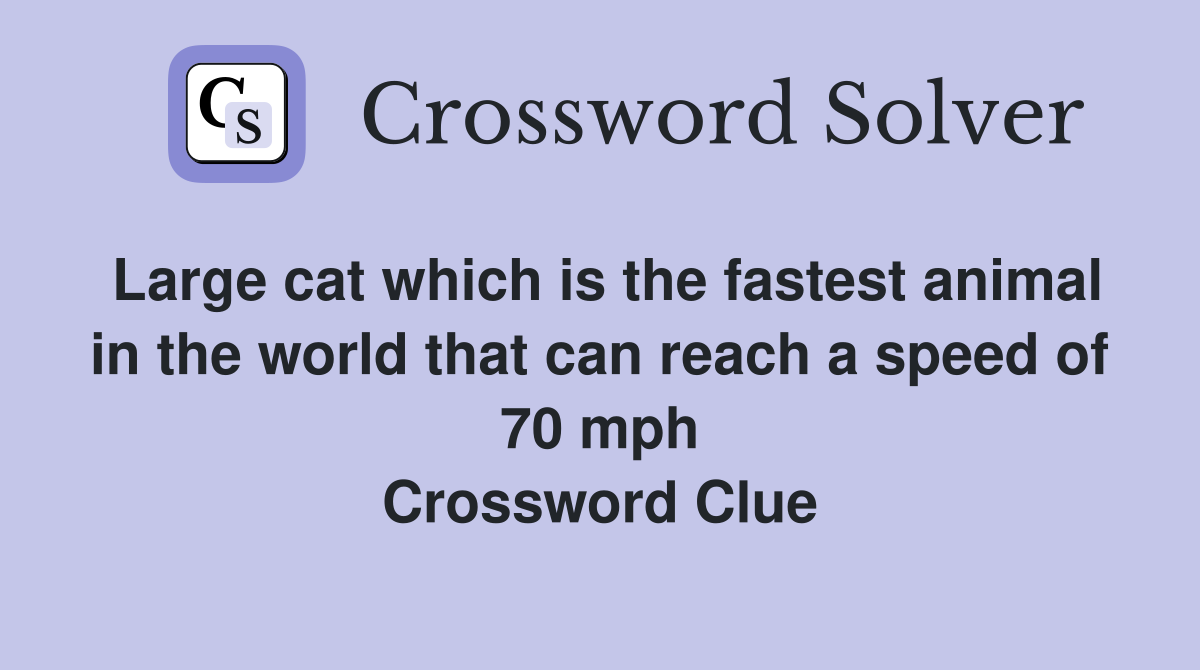 Large cat which is the fastest animal in the world that can reach a speed of 70 mph Crossword Clue