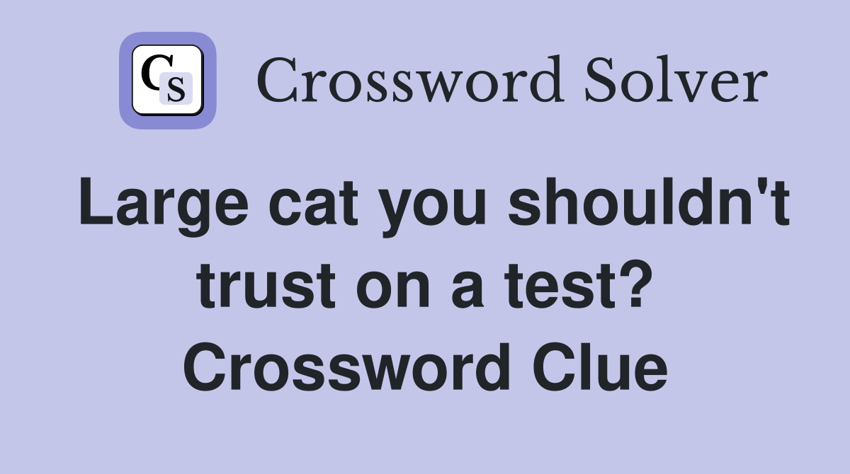 Large cat you shouldn't trust on a test? Crossword Clue