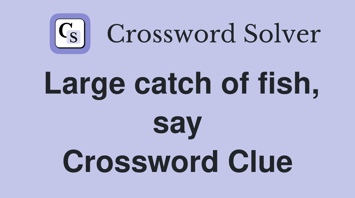 Large catch of fish, say Crossword Clue