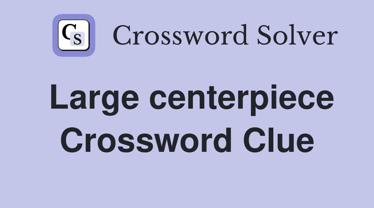 Large centerpiece Crossword Clue