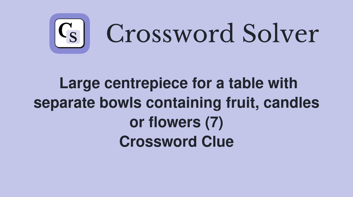 Large centrepiece for a table with separate bowls containing fruit, candles or flowers (7) Crossword Clue